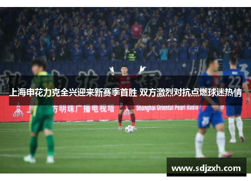 上海申花力克全兴迎来新赛季首胜 双方激烈对抗点燃球迷热情