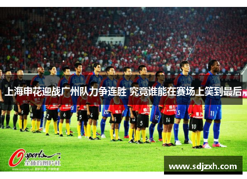 上海申花迎战广州队力争连胜 究竟谁能在赛场上笑到最后