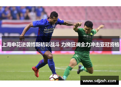 上海申花逆袭博斯精彩战斗 力挽狂澜全力冲击亚冠资格