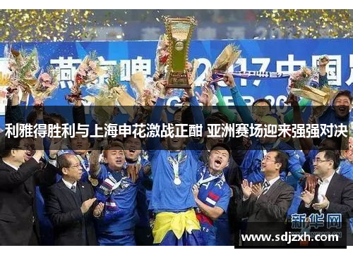 利雅得胜利与上海申花激战正酣 亚洲赛场迎来强强对决