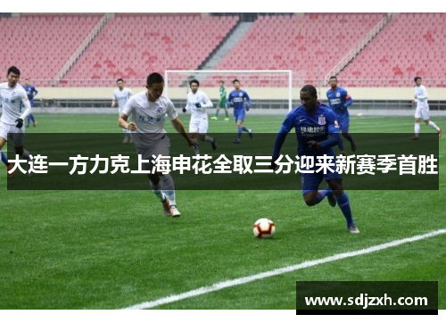 大连一方力克上海申花全取三分迎来新赛季首胜