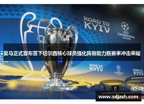 皇马正式宣布签下切尔西核心球员强化阵容助力新赛季冲击荣耀