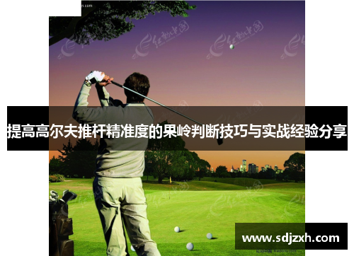 提高高尔夫推杆精准度的果岭判断技巧与实战经验分享