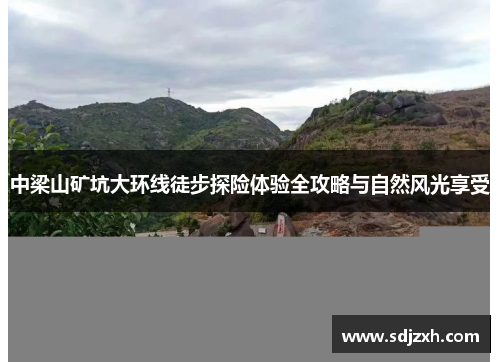 中梁山矿坑大环线徒步探险体验全攻略与自然风光享受