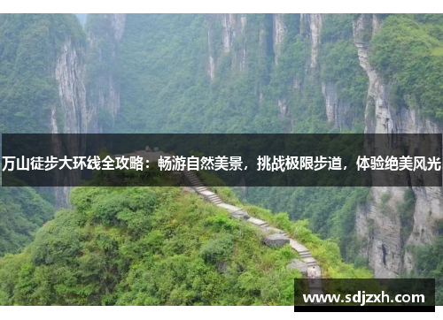 万山徒步大环线全攻略：畅游自然美景，挑战极限步道，体验绝美风光