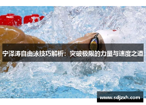 宁泽涛自由泳技巧解析：突破极限的力量与速度之道