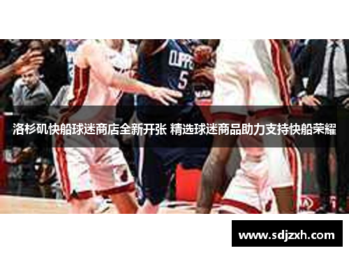 洛杉矶快船球迷商店全新开张 精选球迷商品助力支持快船荣耀