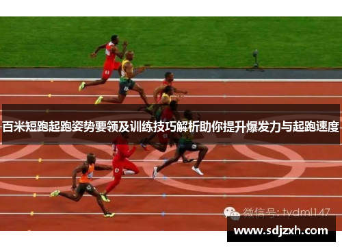 百米短跑起跑姿势要领及训练技巧解析助你提升爆发力与起跑速度