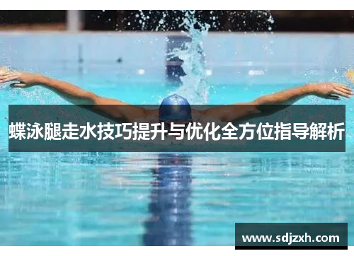 蝶泳腿走水技巧提升与优化全方位指导解析