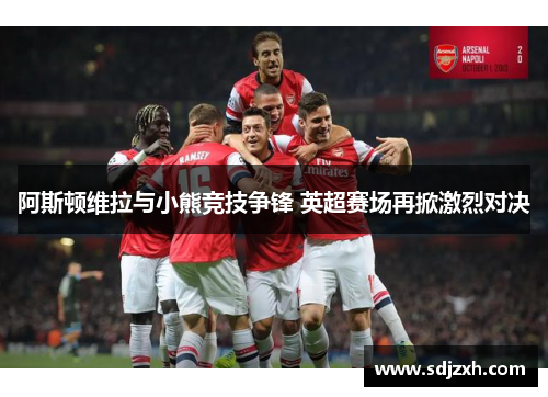 阿斯顿维拉与小熊竞技争锋 英超赛场再掀激烈对决