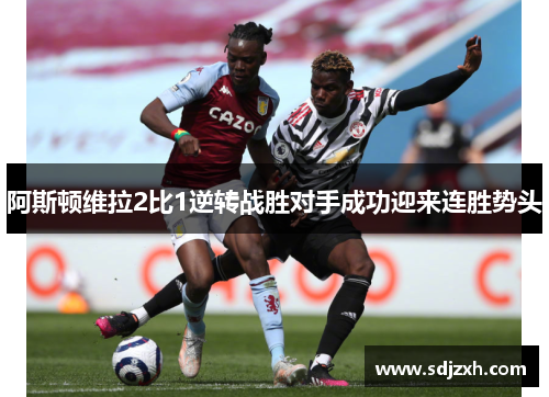 阿斯顿维拉2比1逆转战胜对手成功迎来连胜势头